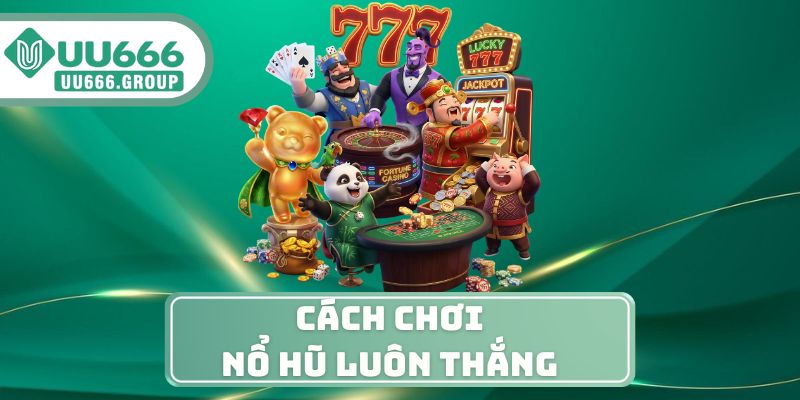 Cách Chơi Nổ Hũ Luôn Thắng