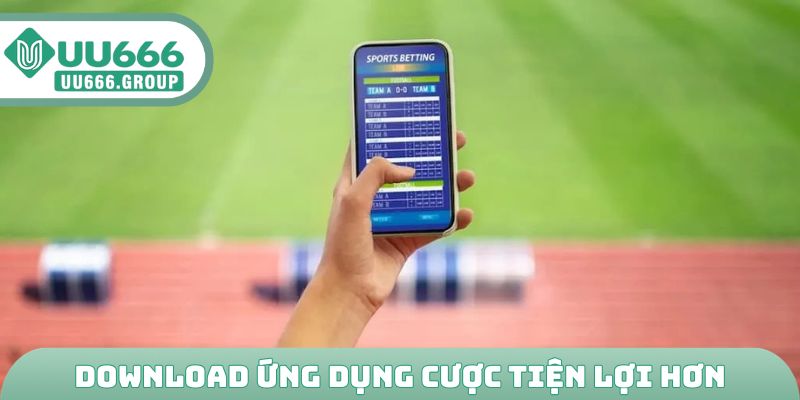 Download ứng dụng cược tiện lợi hơn