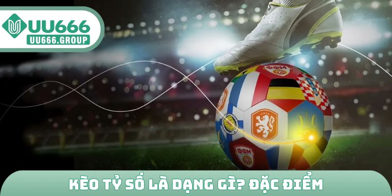Kèo tỷ số là dạng gì? Đặc điểm