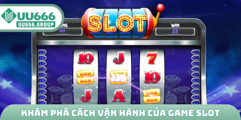 Khám phá nhanh cách vận hành của game slot