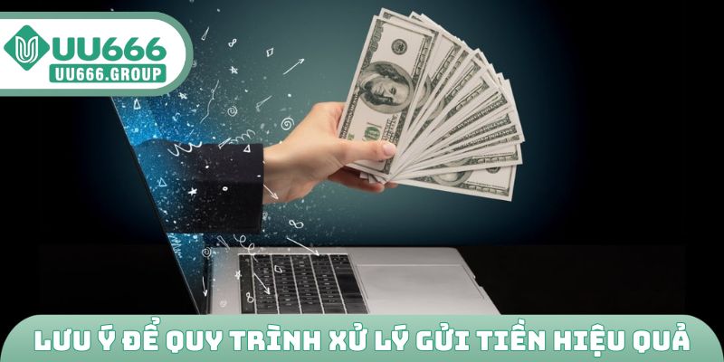 Lưu ý để quy trình xử lý gửi tiền hiệu quả